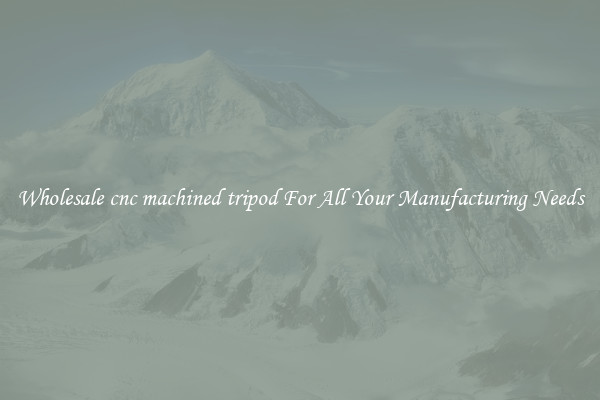 Wholesale cnc machined tripod For All Your Manufacturing Needs
