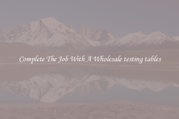 Complete The Job With A Wholesale testing tables