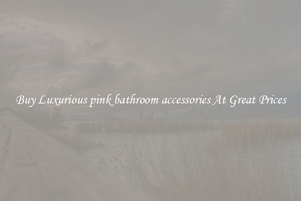 Buy Luxurious pink bathroom accessories At Great Prices