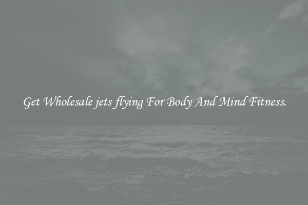 Get Wholesale jets flying For Body And Mind Fitness.