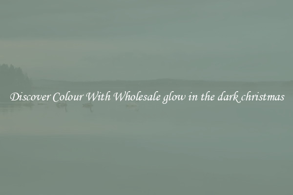 Discover Colour With Wholesale glow in the dark christmas