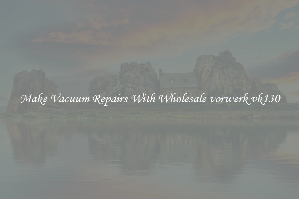 Make Vacuum Repairs With Wholesale vorwerk vk130