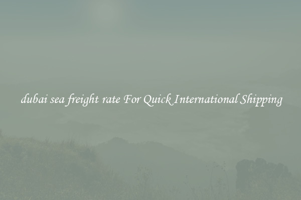 dubai sea freight rate For Quick International Shipping