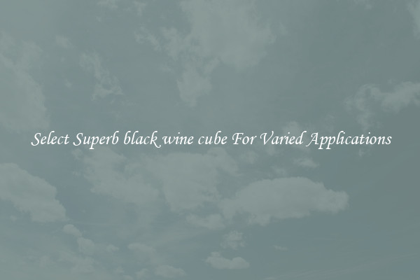 Select Superb black wine cube For Varied Applications