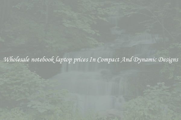 Wholesale notebook laptop prices In Compact And Dynamic Designs