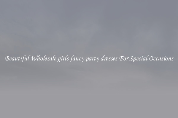 Beautiful Wholesale girls fancy party dresses For Special Occasions