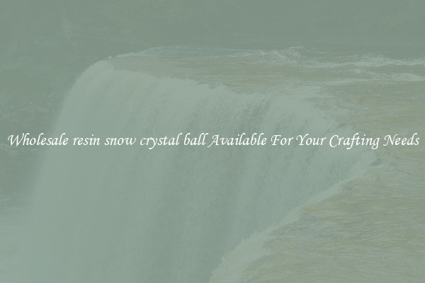 Wholesale resin snow crystal ball Available For Your Crafting Needs