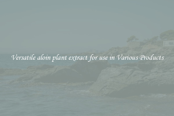 Versatile aloin plant extract for use in Various Products