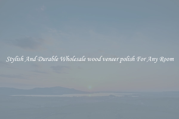 Stylish And Durable Wholesale wood veneer polish For Any Room