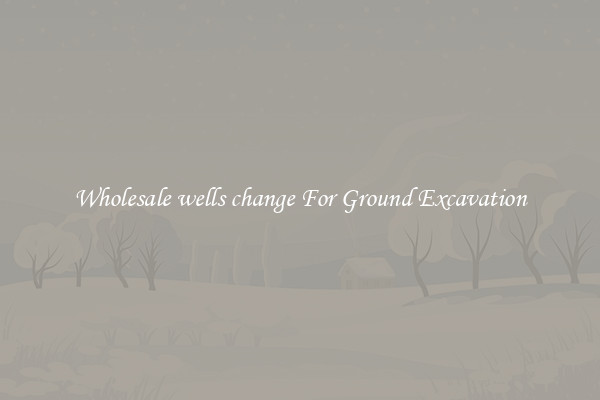 Wholesale wells change For Ground Excavation