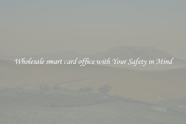 Wholesale smart card office with Your Safety in Mind