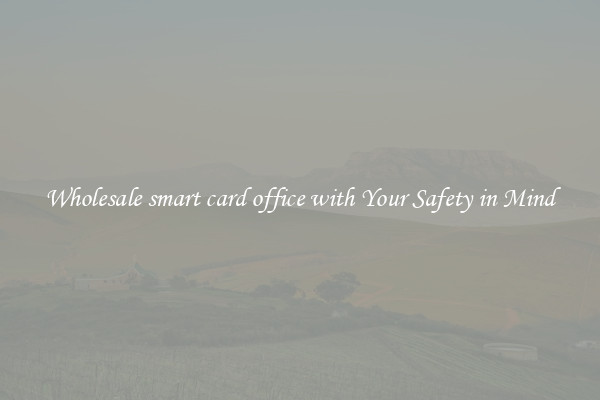 Wholesale smart card office with Your Safety in Mind