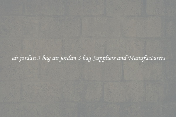 air jordan 3 bag air jordan 3 bag Suppliers and Manufacturers