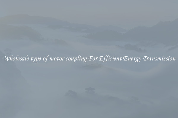 Wholesale type of motor coupling For Efficient Energy Transmission