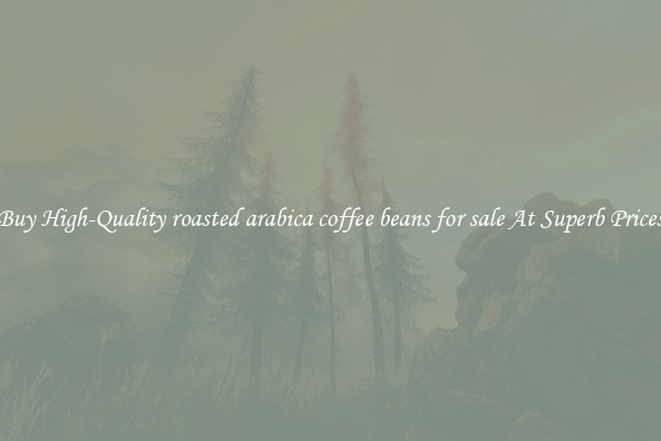 Buy High-Quality roasted arabica coffee beans for sale At Superb Prices