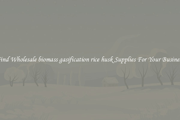 Find Wholesale biomass gasification rice husk Supplies For Your Business