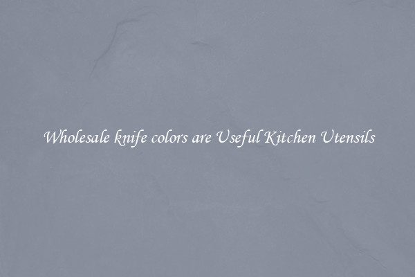 Wholesale knife colors are Useful Kitchen Utensils